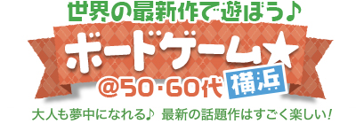 最新作をみんなで遊ぼう♪ボードゲーム☆@50・60代中心 in横浜