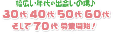 幅広い年代の出会いの場♪そして70代 募集開始!