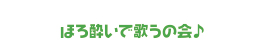 ほろ酔いで歌うの会♪