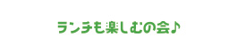 ランチも楽しむの会♪